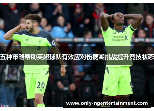 五种策略帮助英超球队有效应对伤病潮挑战提升竞技状态