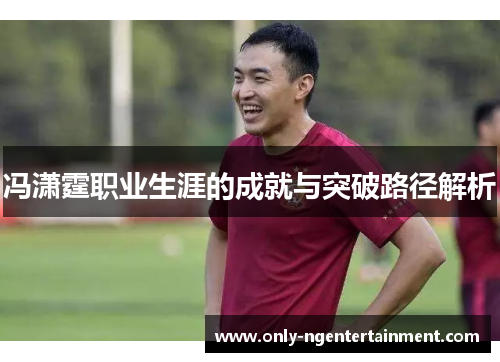 冯潇霆职业生涯的成就与突破路径解析