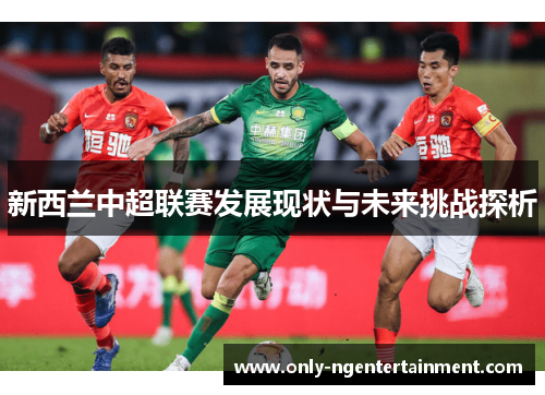 新西兰中超联赛发展现状与未来挑战探析
