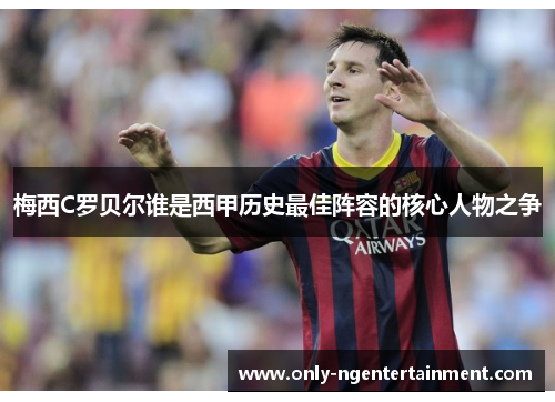 梅西C罗贝尔谁是西甲历史最佳阵容的核心人物之争