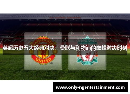 英超历史五大经典对决：曼联与利物浦的巅峰对决时刻