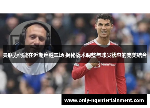 曼联为何能在近期连胜三场 揭秘战术调整与球员状态的完美结合