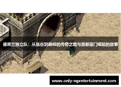 德黑兰独立队：从低谷到巅峰的传奇之路与首都豪门崛起的故事
