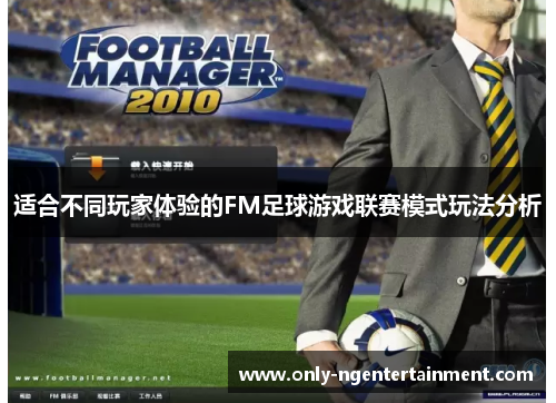 适合不同玩家体验的FM足球游戏联赛模式玩法分析