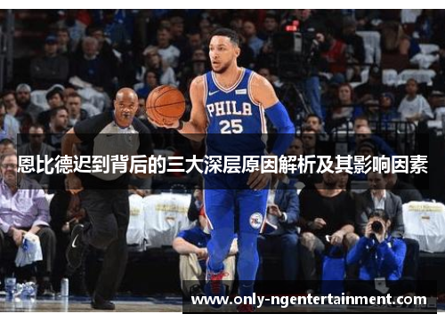 恩比德迟到背后的三大深层原因解析及其影响因素