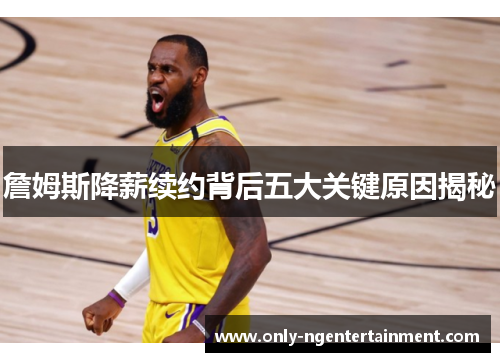 詹姆斯降薪续约背后五大关键原因揭秘