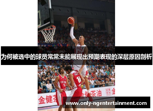 为何被选中的球员常常未能展现出预期表现的深层原因剖析