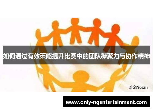 如何通过有效策略提升比赛中的团队凝聚力与协作精神