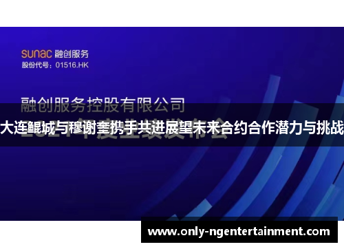 大连鲲城与穆谢奎携手共进展望未来合约合作潜力与挑战