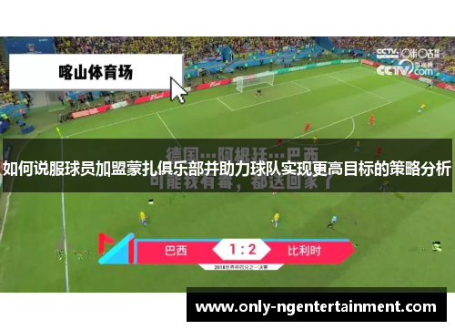 如何说服球员加盟蒙扎俱乐部并助力球队实现更高目标的策略分析