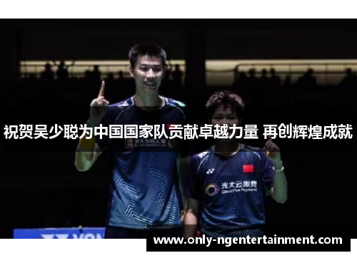 祝贺吴少聪为中国国家队贡献卓越力量 再创辉煌成就