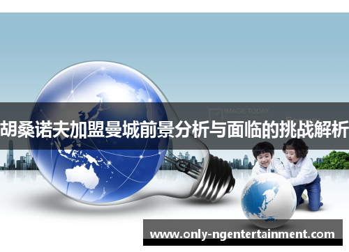 胡桑诺夫加盟曼城前景分析与面临的挑战解析