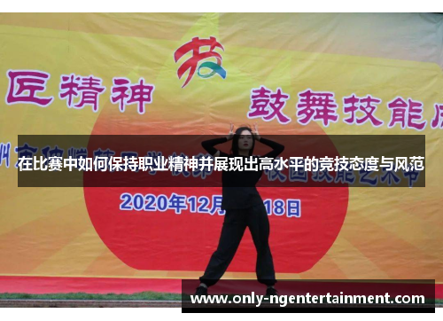 在比赛中如何保持职业精神并展现出高水平的竞技态度与风范
