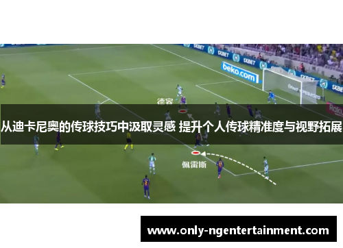 从迪卡尼奥的传球技巧中汲取灵感 提升个人传球精准度与视野拓展