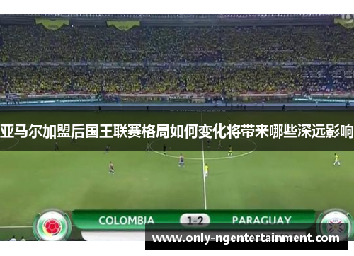 亚马尔加盟后国王联赛格局如何变化将带来哪些深远影响