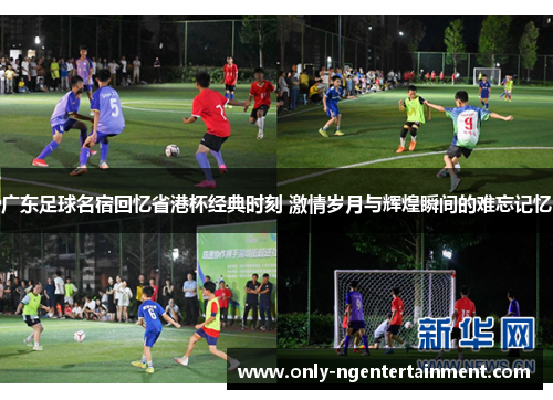 广东足球名宿回忆省港杯经典时刻 激情岁月与辉煌瞬间的难忘记忆