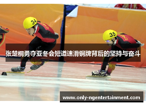 张楚桐勇夺亚冬会短道速滑铜牌背后的坚持与奋斗