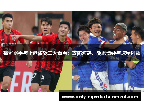 横滨水手与上港激战三大看点:攻防对决、战术博弈与球星闪耀 横滨水手与上港激战三大看点:攻防对决、战术博弈与球星闪耀