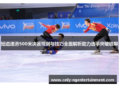 短道速滑500米决赛规则与技巧全面解析助力选手突破极限 短道速滑500米决赛规则与技巧全面解析助力选手突破极限