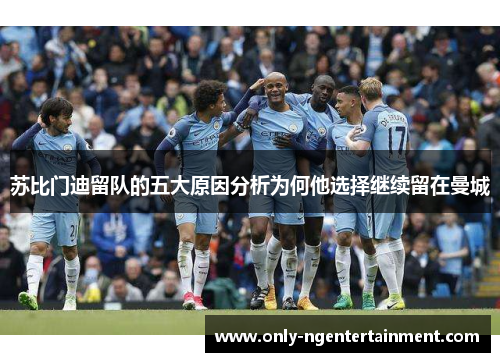 苏比门迪留队的五大原因分析为何他选择继续留在曼城