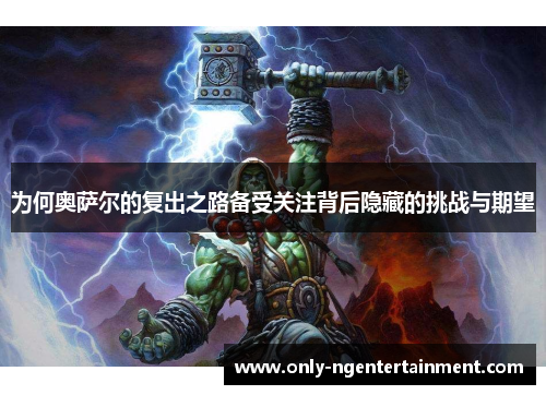 为何奥萨尔的复出之路备受关注背后隐藏的挑战与期望