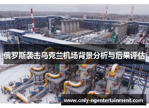 俄罗斯袭击乌克兰机场背景分析与后果评估