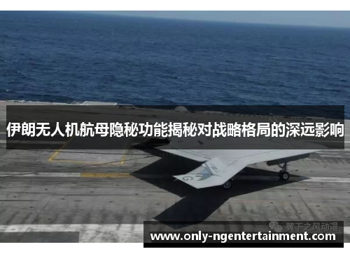 伊朗无人机航母隐秘功能揭秘对战略格局的深远影响