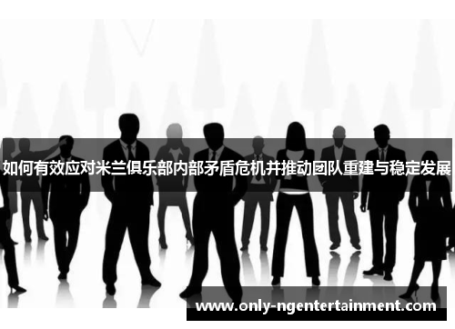 如何有效应对米兰俱乐部内部矛盾危机并推动团队重建与稳定发展