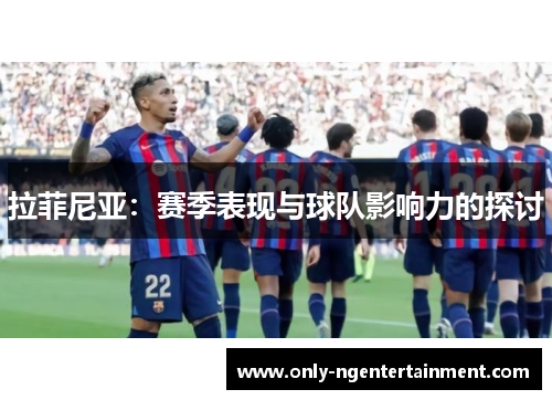 拉菲尼亚：赛季表现与球队影响力的探讨
