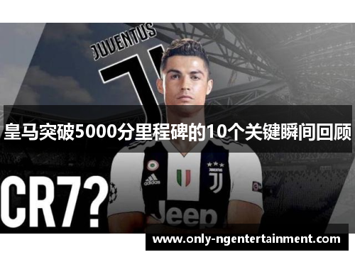 皇马突破5000分里程碑的10个关键瞬间回顾