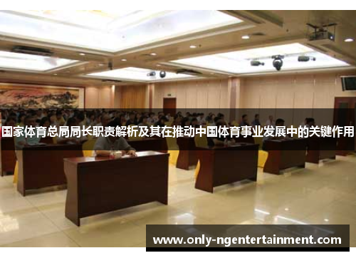 国家体育总局局长职责解析及其在推动中国体育事业发展中的关键作用