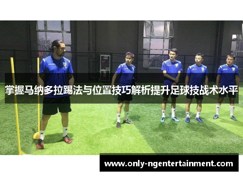 掌握马纳多拉踢法与位置技巧解析提升足球技战术水平