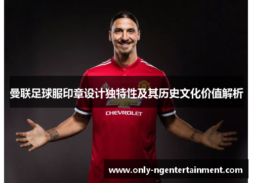 曼联足球服印章设计独特性及其历史文化价值解析 曼联足球服印章设计独特性及其历史文化价值解析