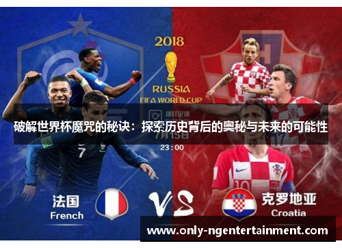 破解世界杯魔咒的秘诀:探索历史背后的奥秘与未来的可能性 破解世界杯魔咒的秘诀:探索历史背后的奥秘与未来的可能性