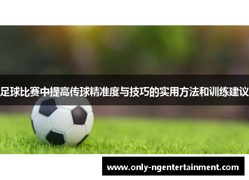 足球比赛中提高传球精准度与技巧的实用方法和训练建议 足球比赛中提高传球精准度与技巧的实用方法和训练建议
