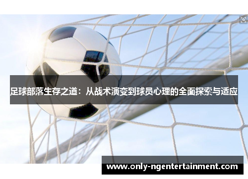 足球部落生存之道：从战术演变到球员心理的全面探索与适应
