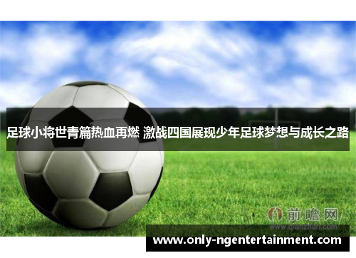 足球小将世青篇热血再燃 激战四国展现少年足球梦想与成长之路