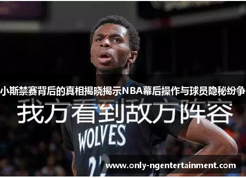 小斯禁赛背后的真相揭晓揭示NBA幕后操作与球员隐秘纷争