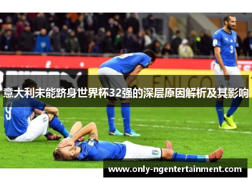 意大利未能跻身世界杯32强的深层原因解析及其影响