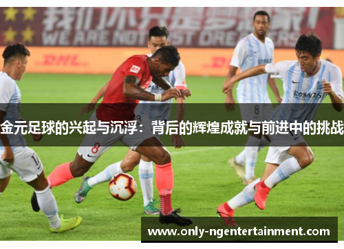 金元足球的兴起与沉浮：背后的辉煌成就与前进中的挑战