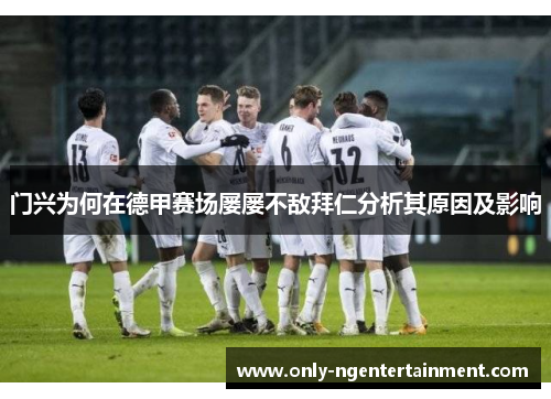 门兴为何在德甲赛场屡屡不敌拜仁分析其原因及影响 门兴为何在德甲赛场屡屡不敌拜仁分析其原因及影响