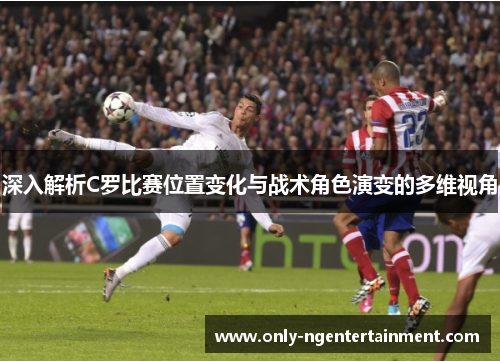 深入解析C罗比赛位置变化与战术角色演变的多维视角