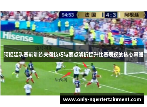 阿根廷队赛前训练关键技巧与要点解析提升比赛表现的核心策略