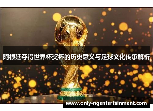 阿根廷夺得世界杯奖杯的历史意义与足球文化传承解析