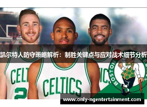 凯尔特人防守策略解析：制胜关键点与应对战术细节分析