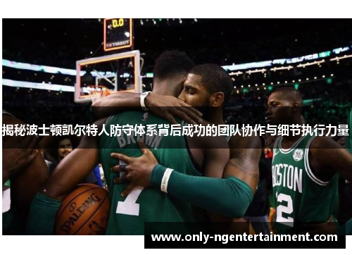 揭秘波士顿凯尔特人防守体系背后成功的团队协作与细节执行力量 揭秘波士顿凯尔特人防守体系背后成功的团队协作与细节执行力量