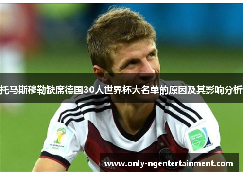 托马斯穆勒缺席德国30人世界杯大名单的原因及其影响分析 托马斯穆勒缺席德国30人世界杯大名单的原因及其影响分析