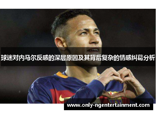球迷对内马尔反感的深层原因及其背后复杂的情感纠葛分析