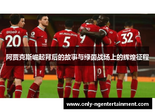 阿贾克斯崛起背后的故事与绿茵战场上的辉煌征程