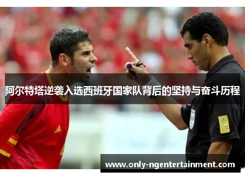 阿尔特塔逆袭入选西班牙国家队背后的坚持与奋斗历程